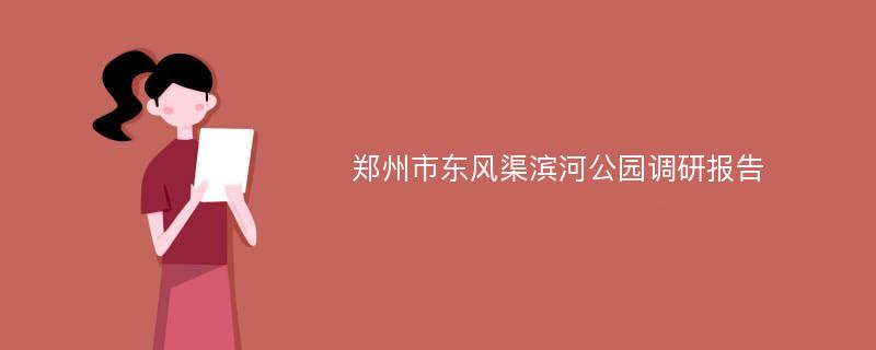 郑州市东风渠滨河公园调研报告