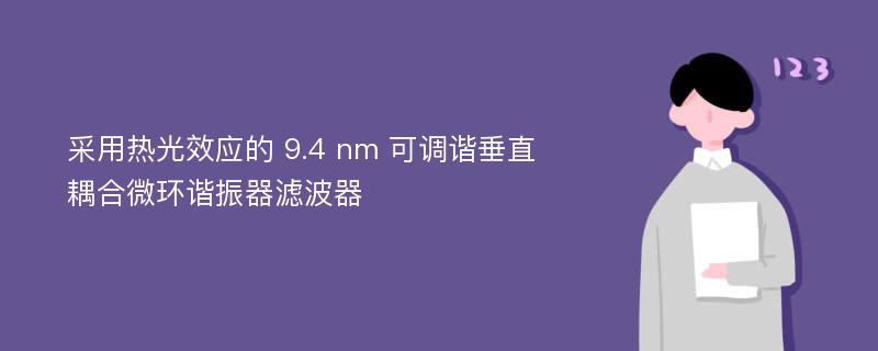 采用热光效应的 9.4 nm 可调谐垂直耦合微环谐振器滤波器