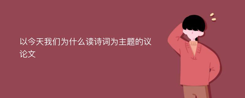 以今天我们为什么读诗词为主题的议论文