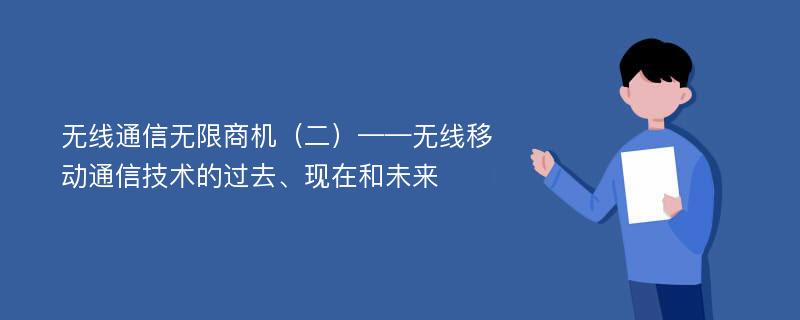 无线通信无限商机（二）——无线移动通信技术的过去、现在和未来