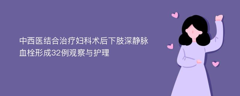 中西医结合治疗妇科术后下肢深静脉血栓形成32例观察与护理