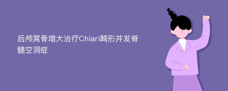 后颅窝骨增大治疗Chiari畸形并发脊髓空洞症