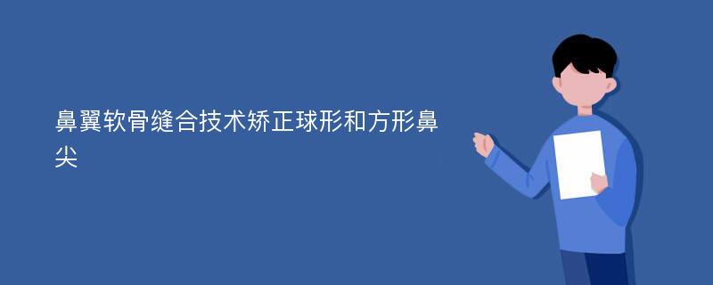 鼻翼软骨缝合技术矫正球形和方形鼻尖