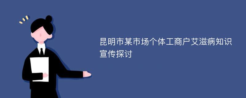 昆明市某市场个体工商户艾滋病知识宣传探讨