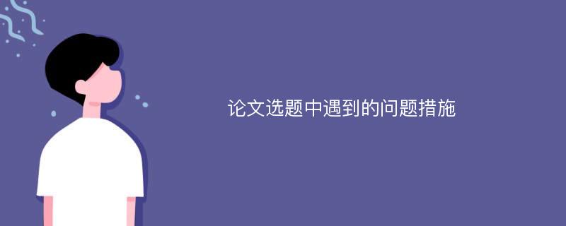 论文选题中遇到的问题措施