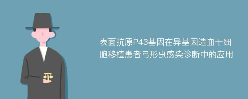 表面抗原P43基因在异基因造血干细胞移植患者弓形虫感染诊断中的应用