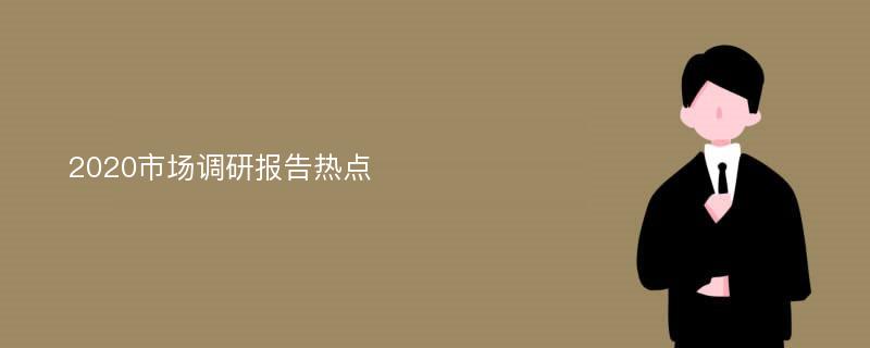 2020市场调研报告热点