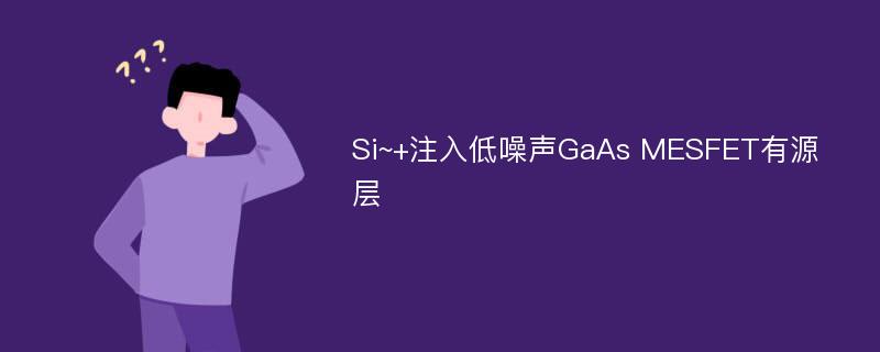 Si~+注入低噪声GaAs MESFET有源层