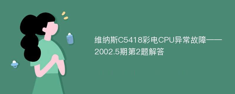 维纳斯C5418彩电CPU异常故障——2002.5期第2题解答