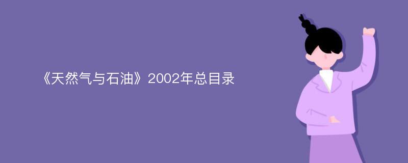 《天然气与石油》2002年总目录