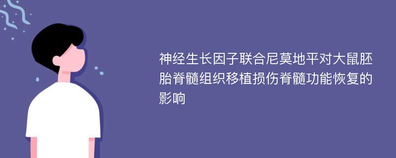 神经生长因子联合尼莫地平对大鼠胚胎脊髓组织移植损伤脊髓功能恢复的影响