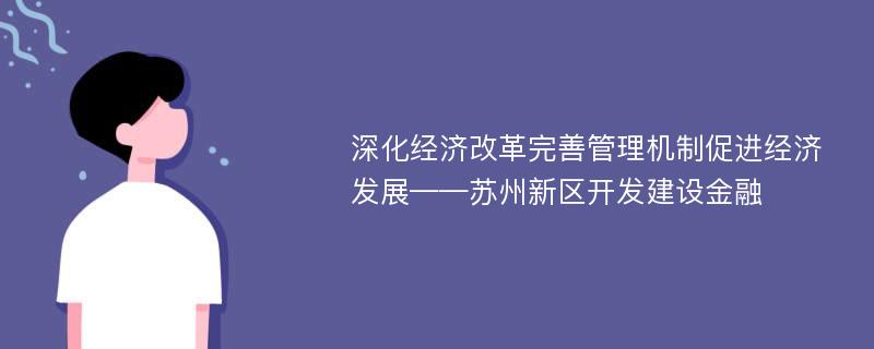 深化经济改革完善管理机制促进经济发展——苏州新区开发建设金融