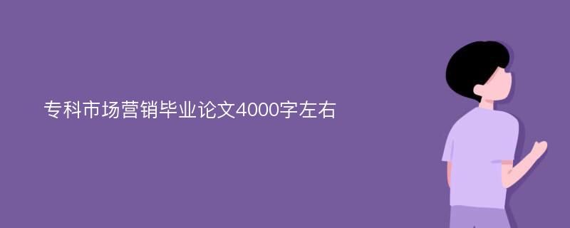 专科市场营销毕业论文4000字左右