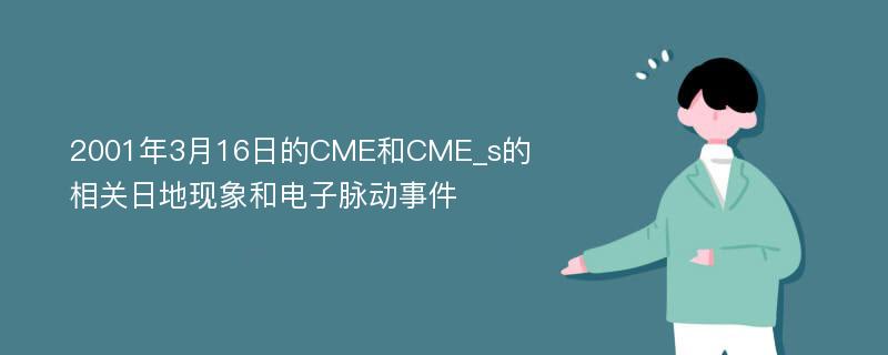 2001年3月16日的CME和CME_s的相关日地现象和电子脉动事件