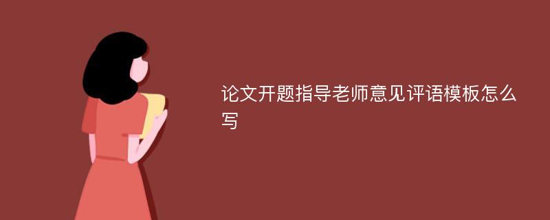 论文开题指导老师意见评语模板怎么写