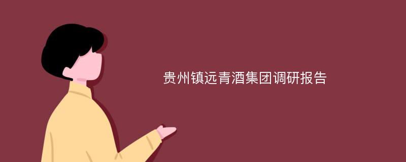 贵州镇远青酒集团调研报告