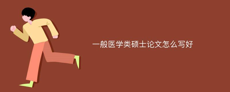 一般医学类硕士论文怎么写好