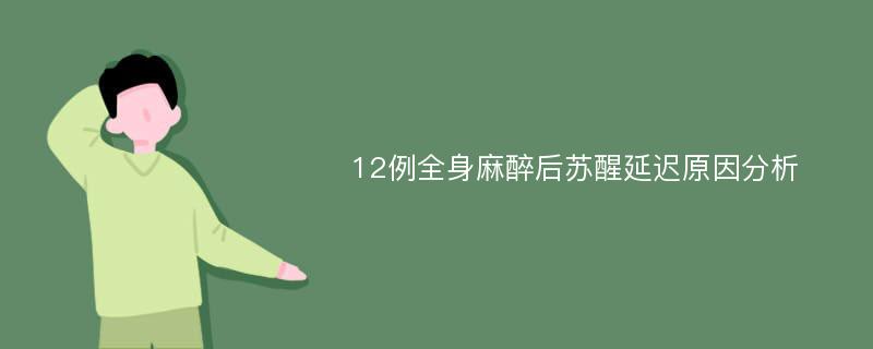 12例全身麻醉后苏醒延迟原因分析