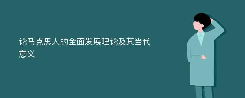 论马克思人的全面发展理论及其当代意义