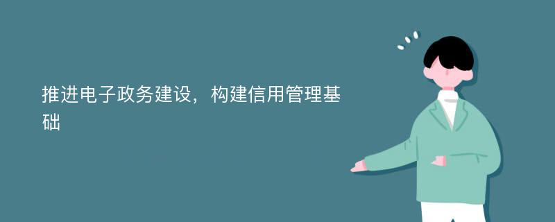 推进电子政务建设，构建信用管理基础