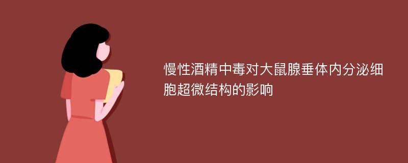 慢性酒精中毒对大鼠腺垂体内分泌细胞超微结构的影响