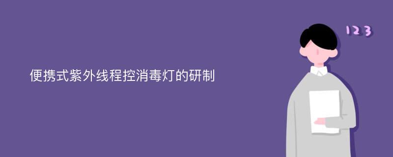 便携式紫外线程控消毒灯的研制