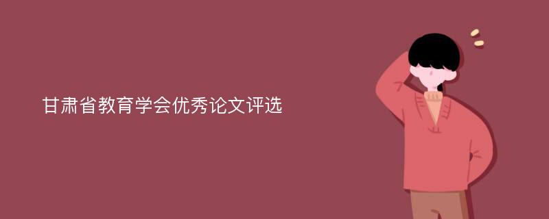 甘肃省教育学会优秀论文评选