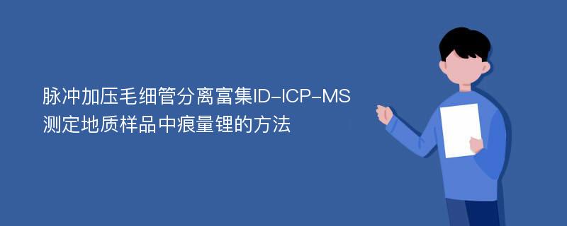 脉冲加压毛细管分离富集ID-ICP-MS测定地质样品中痕量锂的方法