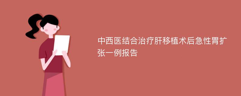 中西医结合治疗肝移植术后急性胃扩张一例报告