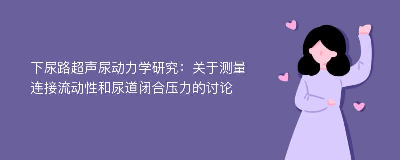 下尿路超声尿动力学研究：关于测量连接流动性和尿道闭合压力的讨论