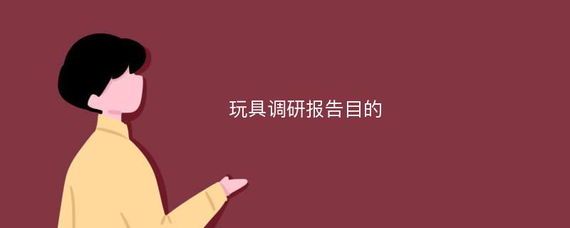 玩具调研报告目的