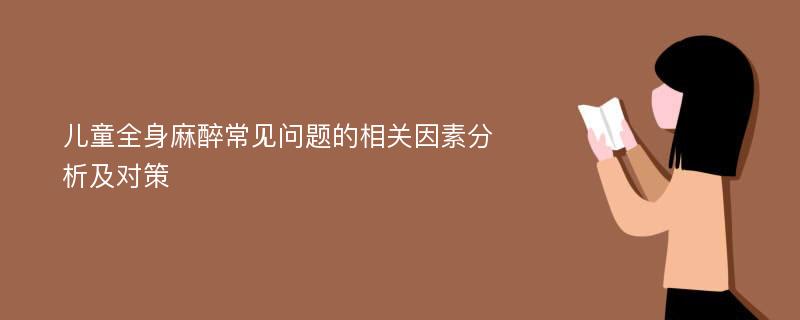 儿童全身麻醉常见问题的相关因素分析及对策