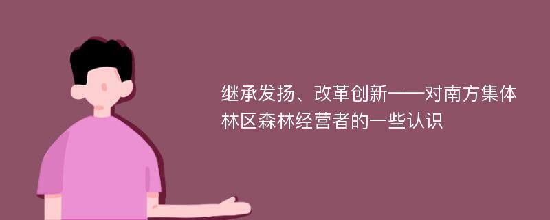 继承发扬、改革创新——对南方集体林区森林经营者的一些认识