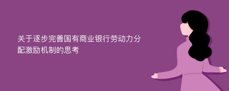 关于逐步完善国有商业银行劳动力分配激励机制的思考