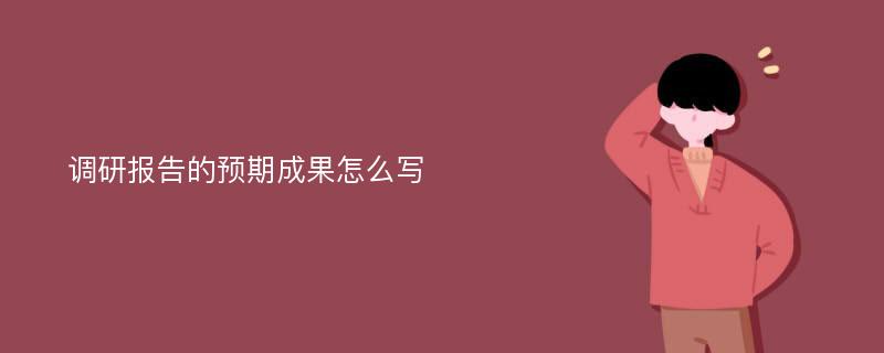 调研报告的预期成果怎么写