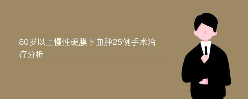 80岁以上慢性硬膜下血肿25例手术治疗分析