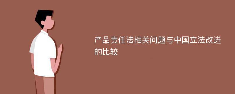 产品责任法相关问题与中国立法改进的比较